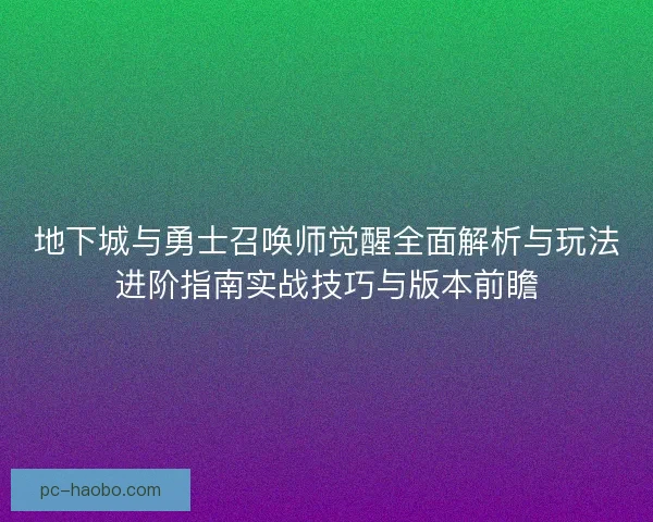 地下城与勇士召唤师觉醒全面解析与玩法进阶指南实战技巧与版本前瞻
